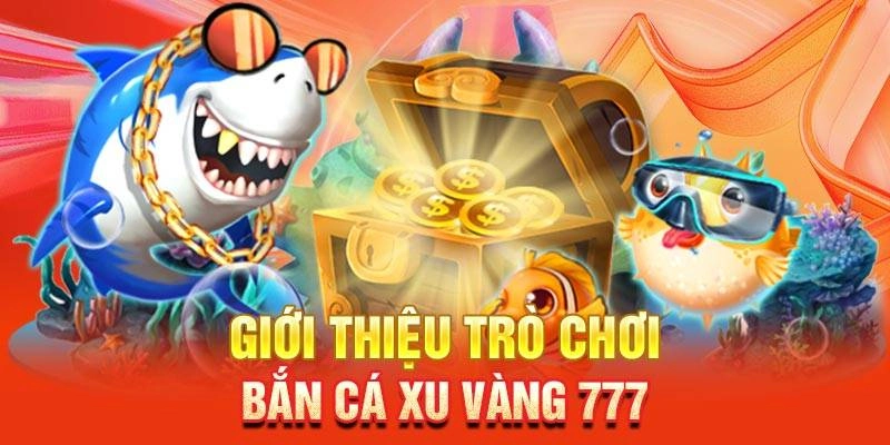 Khái quát thông tin về trò chơi bắn cá xu vàng 777