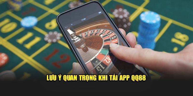 Một vài lưu ý quan trọng cần biết khi tải app QQ88